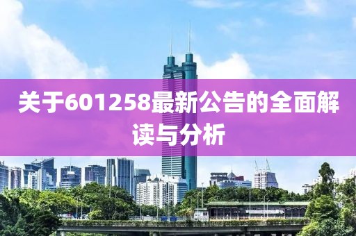 關(guān)于601258最新公告的全面解讀與分析