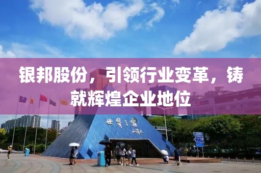 銀邦股份，引領行業變革，鑄就輝煌企業地位