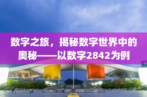 數字之旅，揭秘數字世界中的奧秘——以數字2842為例