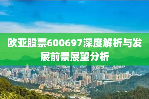 歐亞股票600697深度解析與發(fā)展前景展望分析