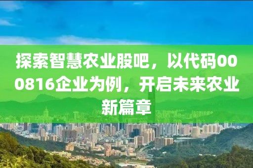 探索智慧農業股吧，以代碼000816企業為例，開啟未來農業新篇章