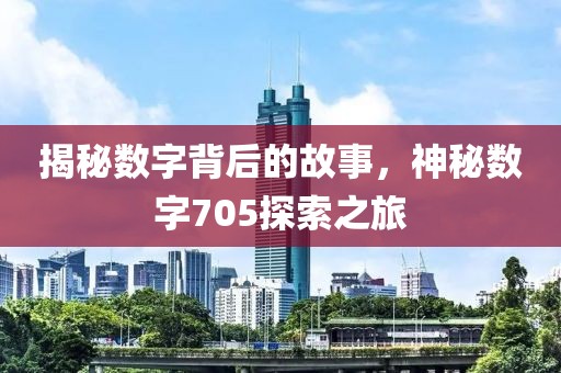 揭秘數(shù)字背后的故事，神秘數(shù)字705探索之旅