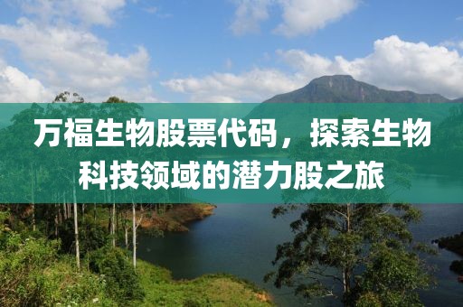 萬福生物股票代碼，探索生物科技領域的潛力股之旅