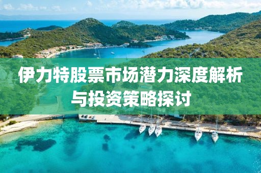 伊力特股票市場潛力深度解析與投資策略探討