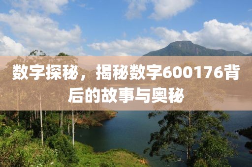 数字探秘，揭秘数字600176背后的故事与奥秘