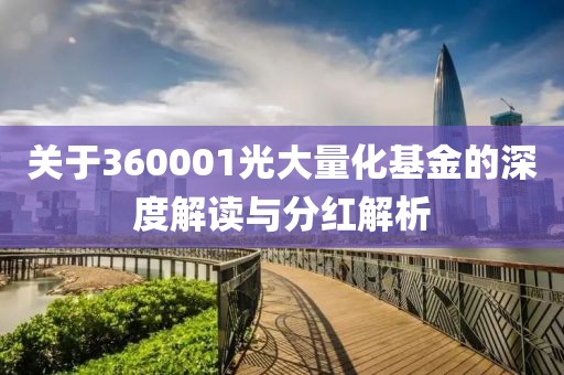 关于360001光大量化基金的深度解读与分红解析