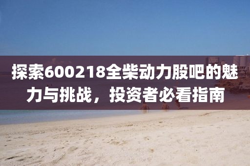 探索600218全柴动力股吧的魅力与挑战，投资者必看指南