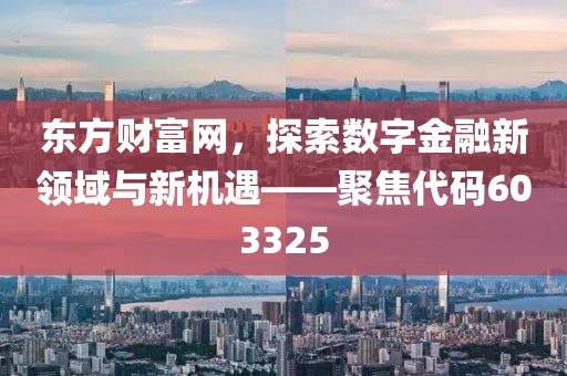 東方財富網，探索數字金融新領域與新機遇——聚焦代碼603325