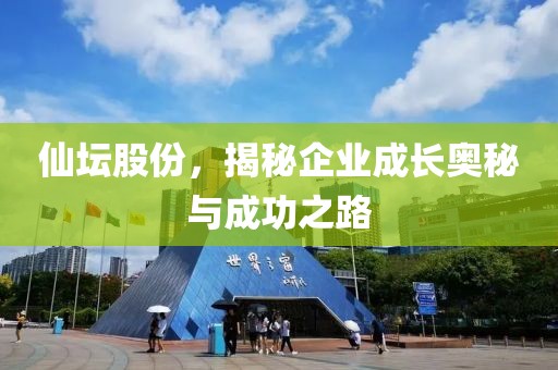 仙壇股份，揭秘企業(yè)成長奧秘與成功之路