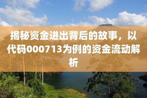 揭秘資金進(jìn)出背后的故事，以代碼000713為例的資金流動(dòng)解析