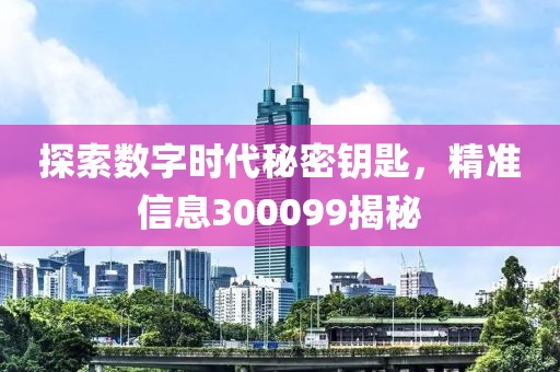 探索數字時代秘密鑰匙，精準信息300099揭秘