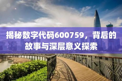 揭秘數(shù)字代碼600759，背后的故事與深層意義探索