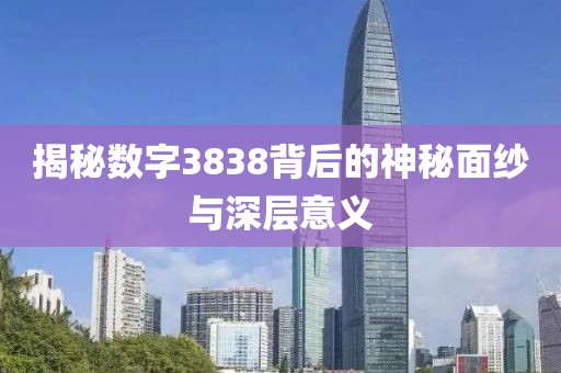 揭秘數字3838背后的神秘面紗與深層意義