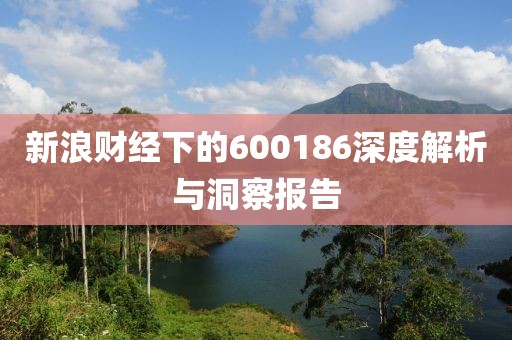 新浪財(cái)經(jīng)下的600186深度解析與洞察報(bào)告