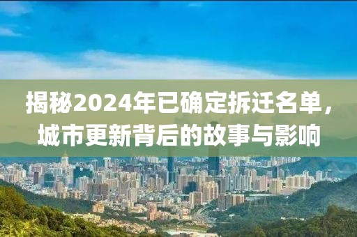 揭秘2024年已確定拆遷名單，城市更新背后的故事與影響