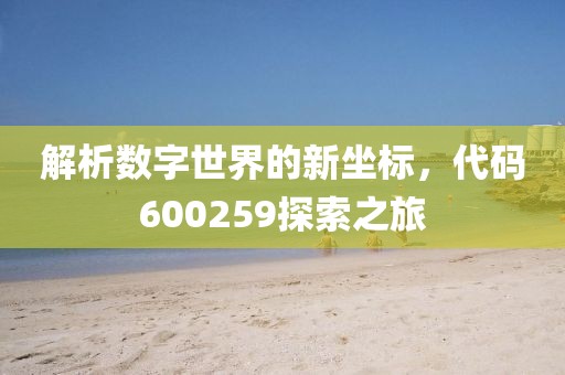 解析數字世界的新坐標，代碼600259探索之旅