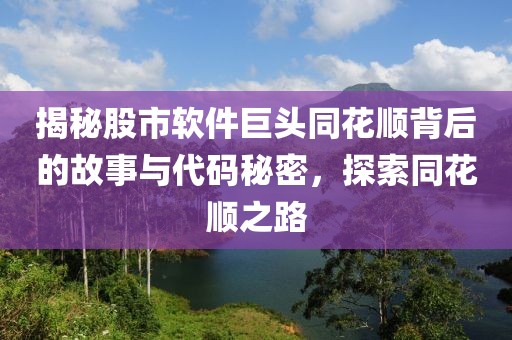 揭秘股市軟件巨頭同花順背后的故事與代碼秘密，探索同花順之路