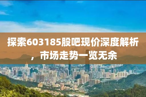 探索603185股吧現(xiàn)價(jià)深度解析，市場走勢一覽無余