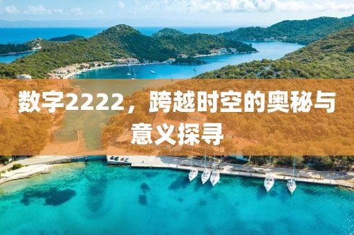 數字2222，跨越時空的奧秘與意義探尋