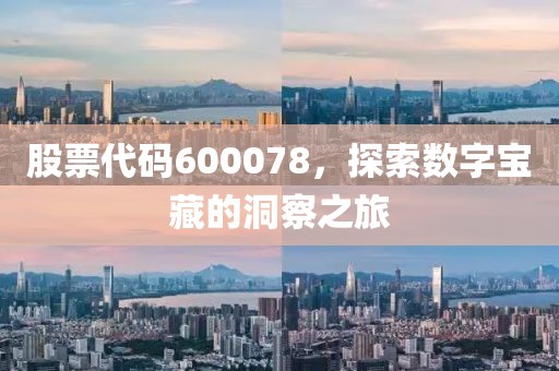 股票代碼600078，探索數(shù)字寶藏的洞察之旅