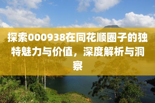 探索000938在同花順圈子的獨(dú)特魅力與價(jià)值，深度解析與洞察