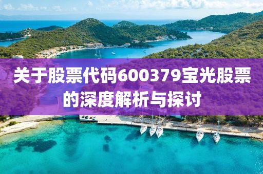 關于股票代碼600379寶光股票的深度解析與探討