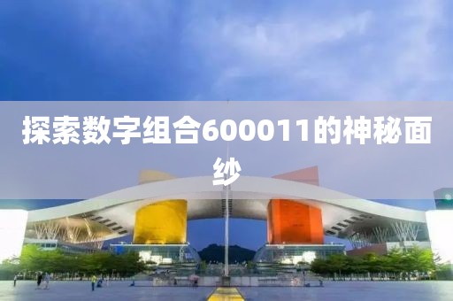 探索數(shù)字組合600011的神秘面紗