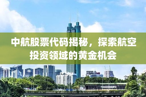 中航股票代碼揭秘，探索航空投資領(lǐng)域的黃金機會