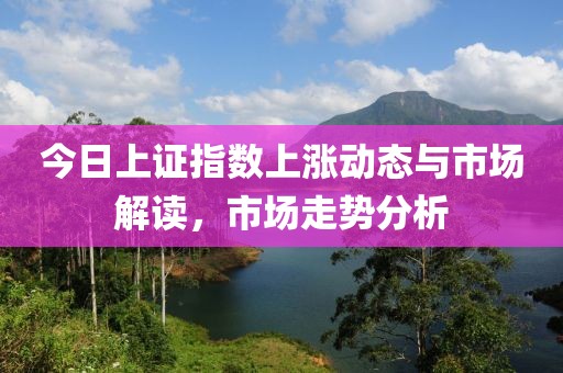 今日上證指數上漲動態與市場解讀，市場走勢分析