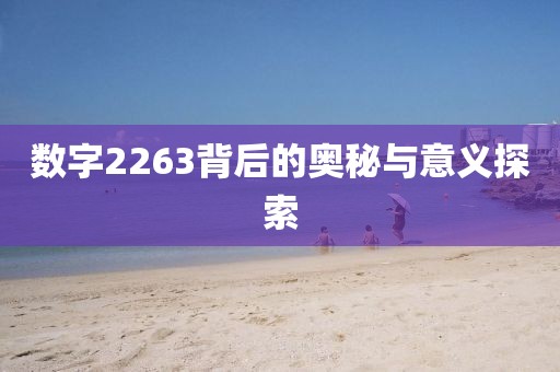 数字2263背后的奥秘与意义探索