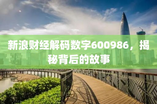 新浪财经解码数字600986，揭秘背后的故事