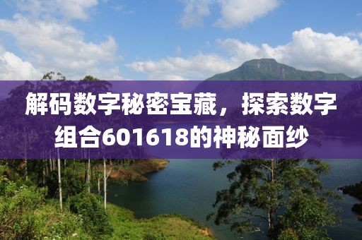 解碼數字秘密寶藏，探索數字組合601618的神秘面紗