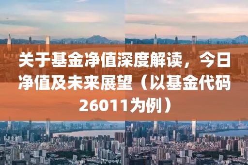 關于基金凈值深度解讀，今日凈值及未來展望（以基金代碼26011為例）