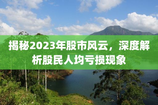 揭秘2023年股市風云，深度解析股民人均虧損現象