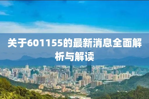 關于601155的最新消息全面解析與解讀