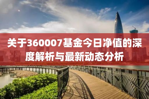 關于360007基金今日凈值的深度解析與最新動態分析