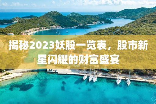 揭秘2023妖股一覽表，股市新星閃耀的財(cái)富盛宴