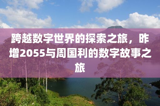 跨越數字世界的探索之旅，昨增2055與周國利的數字故事之旅