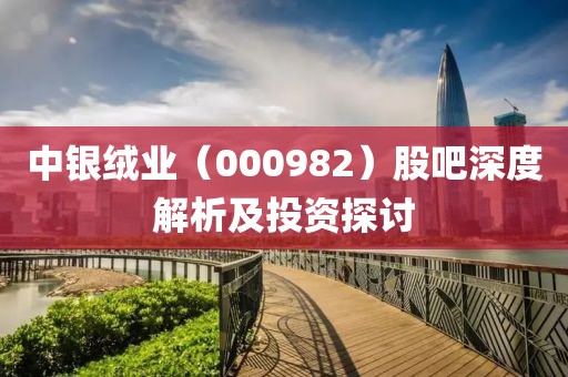 中銀絨業(yè)（000982）股吧深度解析及投資探討