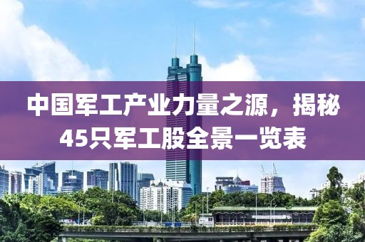 中国军工产业力量之源，揭秘45只军工股全景一览表