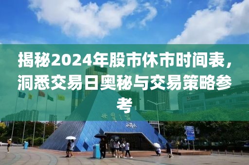 揭秘2024年股市休市时间表，洞悉交易日奥秘与交易策略参考