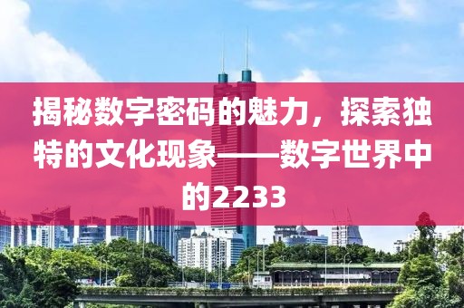 揭秘数字密码的魅力，探索独特的文化现象——数字世界中的2233