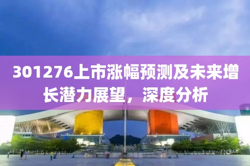 301276上市涨幅预测及未来增长潜力展望，深度分析