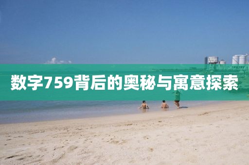 数字759背后的奥秘与寓意探索