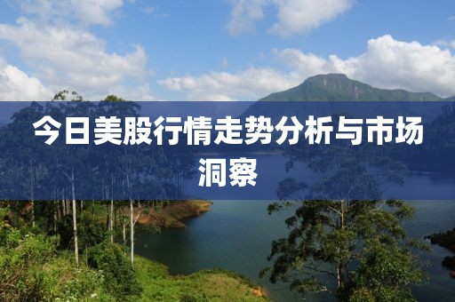 今日美股行情走勢分析與市場洞察