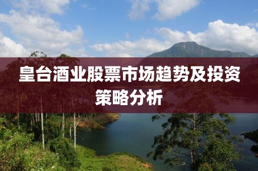 皇臺酒業(yè)股票市場趨勢及投資策略分析