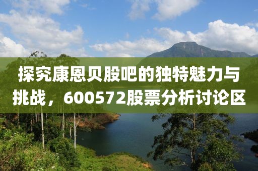 探究康恩贝股吧的独特魅力与挑战，600572股票分析讨论区