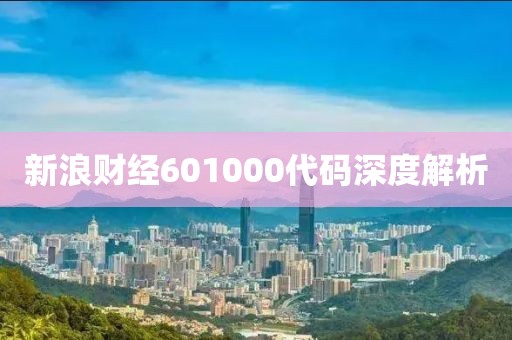 新浪财经601000代码深度解析