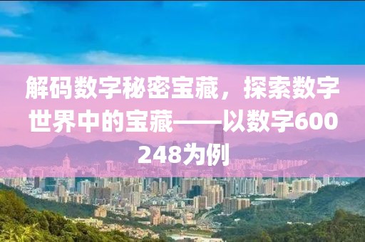 解码数字秘密宝藏，探索数字世界中的宝藏——以数字600248为例