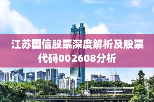 江苏国信股票深度解析及股票代码002608分析